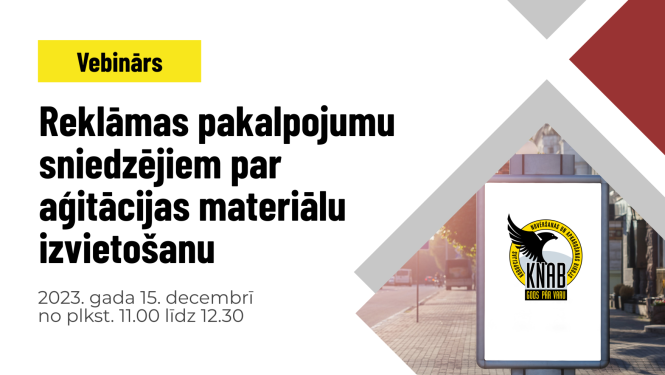 Dzeltens laukums ar melniem burtiem, kur rakstīts "Vebinārs". Zem tā ar melniem burtiem rakstīts "Reklāmas pakalpojumu sniedzējiem par aģitācijas materiālu izvietošanu", zem tā ar pelēkiem burtiem - "2023. gada 15. decembrī no plkst. 11.00 līdz 12.30". Labajā pusē sarkans un pelēks krāsu laukums un attēls ar pilsētvides reklāmas stendu, kurā ievietots KNAB logo.